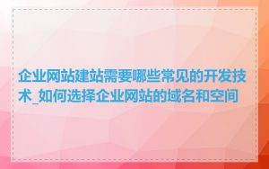 企业网站建站需要哪些常见的开发技术_如何选择企业网站的域名和空间