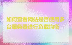 如何查看网站是否使用多台服务器进行负载均衡