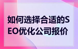 如何选择合适的SEO优化公司报价