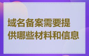 域名备案需要提供哪些材料和信息