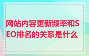 网站内容更新频率和SEO排名的关系是什么