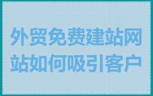 外贸免费建站网站如何吸引客户