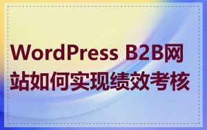 WordPress B2B网站如何实现绩效考核