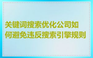 关键词搜索优化公司如何避免违反搜索引擎规则