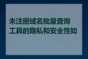 未注册域名批量查询工具的隐私和安全性如何