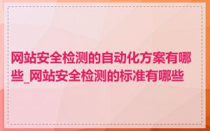 网站安全检测的自动化方案有哪些_网站安全检测的标准有哪些