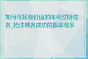 如何寻找有价值的即将过期域名_抢注域名成功的概率有多大