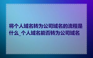 将个人域名转为公司域名的流程是什么_个人域名能否转为公司域名