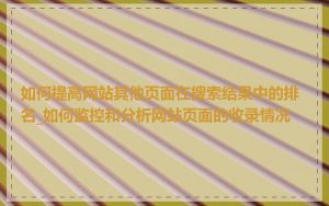 如何提高网站其他页面在搜索结果中的排名_如何监控和分析网站页面的收录情况