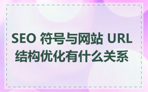 SEO 符号与网站 URL 结构优化有什么关系