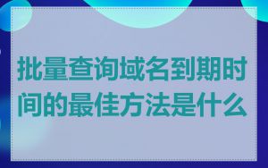 批量查询域名到期时间的最佳方法是什么