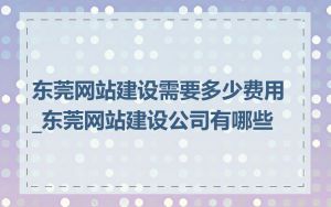 东莞网站建设需要多少费用_东莞网站建设公司有哪些