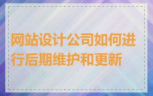 网站设计公司如何进行后期维护和更新