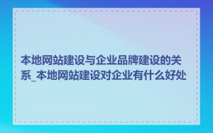 本地网站建设与企业品牌建设的关系_本地网站建设对企业有什么好处