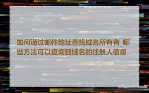 如何通过邮件地址查找域名所有者_哪些方法可以查询到域名的注册人信息