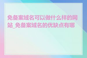 免备案域名可以做什么样的网站_免备案域名的优缺点有哪些