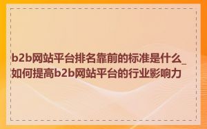 b2b网站平台排名靠前的标准是什么_如何提高b2b网站平台的行业影响力