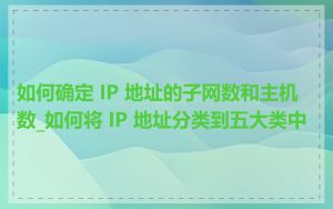 如何确定 IP 地址的子网数和主机数_如何将 IP 地址分类到五大类中