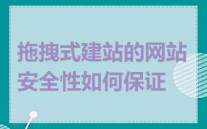 拖拽式建站的网站安全性如何保证