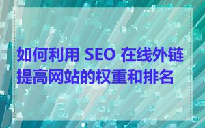 如何利用 SEO 在线外链提高网站的权重和排名