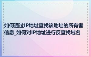 如何通过IP地址查找该地址的所有者信息_如何对IP地址进行反查找域名