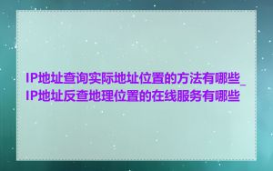 IP地址查询实际地址位置的方法有哪些_IP地址反查地理位置的在线服务有哪些