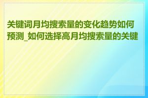 关键词月均搜索量的变化趋势如何预测_如何选择高月均搜索量的关键词