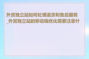 外贸独立站如何处理退货和售后服务_外贸独立站的移动端优化需要注意什么