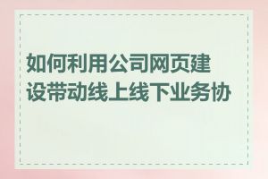 如何利用公司网页建设带动线上线下业务协同