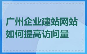 广州企业建站网站如何提高访问量