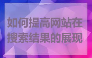 如何提高网站在搜索结果的展现