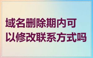 域名删除期内可以修改联系方式吗