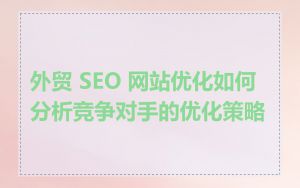 外贸 SEO 网站优化如何分析竞争对手的优化策略