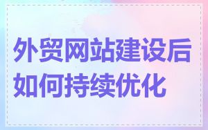 外贸网站建设后如何持续优化