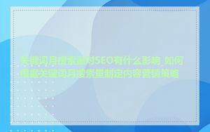 关键词月搜索量对SEO有什么影响_如何根据关键词月搜索量制定内容营销策略