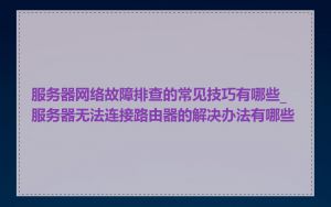 服务器网络故障排查的常见技巧有哪些_服务器无法连接路由器的解决办法有哪些