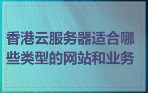 香港云服务器适合哪些类型的网站和业务