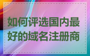 如何评选国内最好的域名注册商