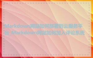 Markdown网站如何部署到云服务平台_Markdown网站如何加入评论系统