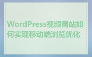 WordPress视频网站如何实现移动端浏览优化