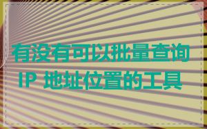 有没有可以批量查询 IP 地址位置的工具