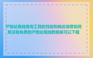 IP地址离线查询工具的性能和响应速度如何_有没有免费的IP地址离线数据库可以下载