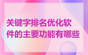 关键字排名优化软件的主要功能有哪些