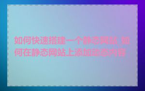 如何快速搭建一个静态网站_如何在静态网站上添加动态内容