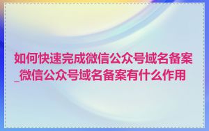 如何快速完成微信公众号域名备案_微信公众号域名备案有什么作用