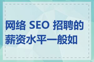 网络 SEO 招聘的薪资水平一般如何