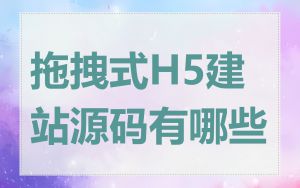 拖拽式H5建站源码有哪些