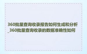 360批量查询收录报告如何生成和分析_360批量查询收录的数据准确性如何