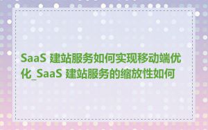 SaaS 建站服务如何实现移动端优化_SaaS 建站服务的缩放性如何