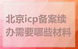 北京icp备案续办需要哪些材料